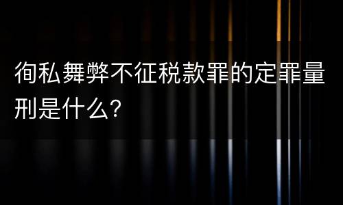 徇私舞弊不征税款罪的定罪量刑是什么？