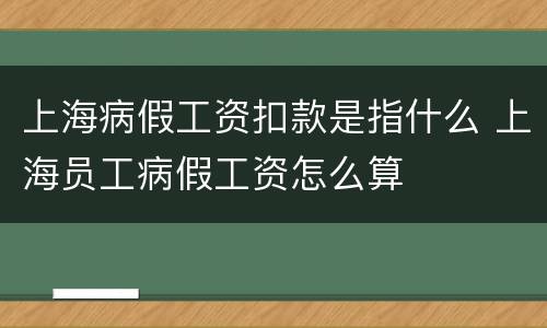 上海病假工资扣款是指什么 上海员工病假工资怎么算