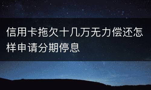 信用卡拖欠十几万无力偿还怎样申请分期停息