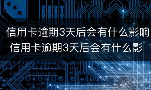信用卡逾期3天后会有什么影响 信用卡逾期3天后会有什么影响嘛