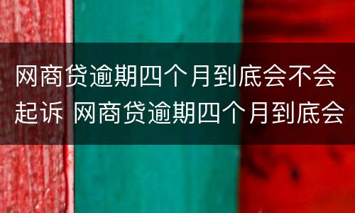 网商贷逾期四个月到底会不会起诉 网商贷逾期四个月到底会不会起诉对方