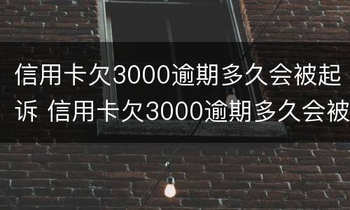 信用卡欠3000逾期多久会被起诉 信用卡欠3000逾期多久会被起诉成功