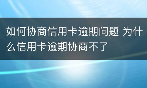 如何协商信用卡逾期问题 为什么信用卡逾期协商不了