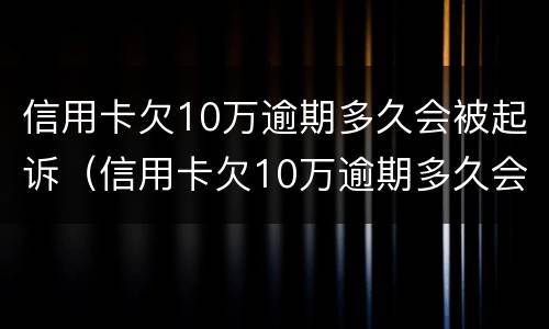 信用卡欠10万逾期多久会被起诉（信用卡欠10万逾期多久会被起诉成功）