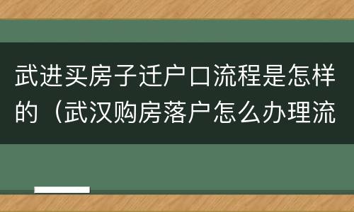 武进买房子迁户口流程是怎样的（武汉购房落户怎么办理流程）
