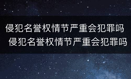 侵犯名誉权情节严重会犯罪吗 侵犯名誉权情节严重会犯罪吗