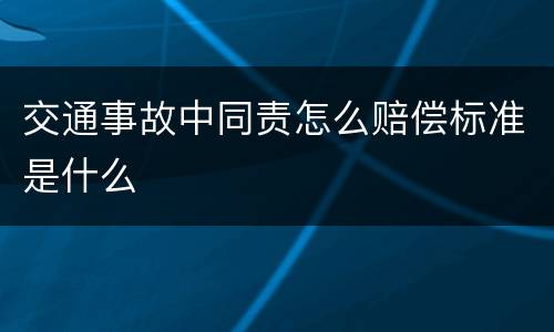 交通事故中同责怎么赔偿标准是什么