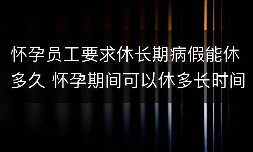 怀孕员工要求休长期病假能休多久 怀孕期间可以休多长时间病假