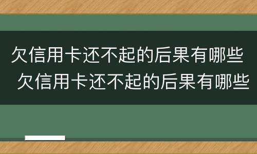 欠信用卡还不起的后果有哪些 欠信用卡还不起的后果有哪些表现