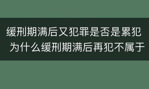 缓刑期满后又犯罪是否是累犯 为什么缓刑期满后再犯不属于累犯