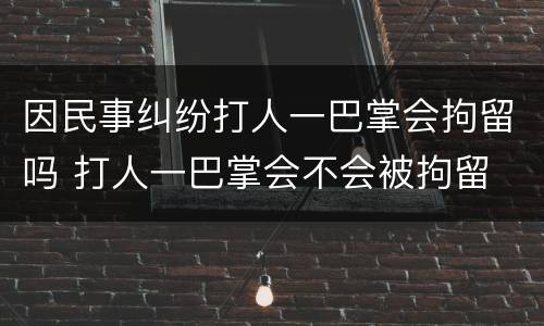 因民事纠纷打人一巴掌会拘留吗 打人一巴掌会不会被拘留