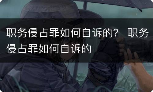 职务侵占罪如何自诉的？ 职务侵占罪如何自诉的