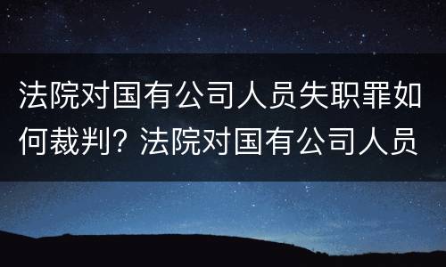 法院对国有公司人员失职罪如何裁判? 法院对国有公司人员失职罪如何裁判