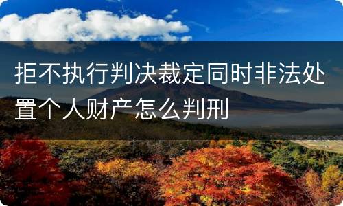 拒不执行判决裁定同时非法处置个人财产怎么判刑