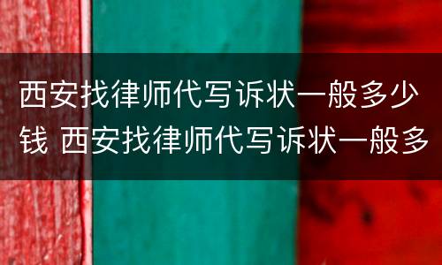西安找律师代写诉状一般多少钱 西安找律师代写诉状一般多少钱啊