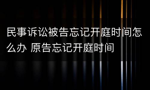 民事诉讼被告忘记开庭时间怎么办 原告忘记开庭时间
