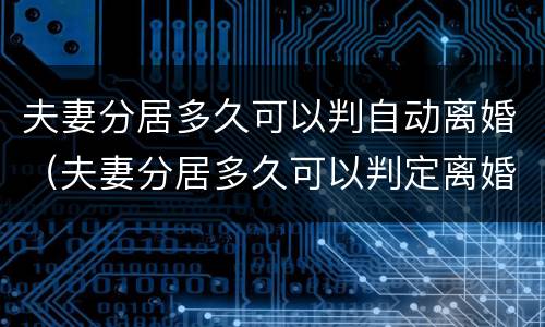 夫妻分居多久可以判自动离婚（夫妻分居多久可以判定离婚）
