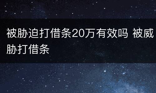 被胁迫打借条20万有效吗 被威胁打借条