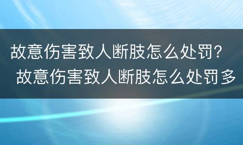 故意伤害致人断肢怎么处罚？ 故意伤害致人断肢怎么处罚多少钱