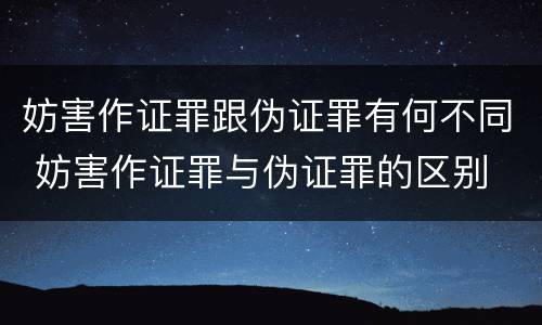 妨害作证罪跟伪证罪有何不同 妨害作证罪与伪证罪的区别