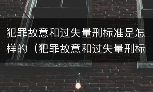 犯罪故意和过失量刑标准是怎样的（犯罪故意和过失量刑标准是怎样的区别）