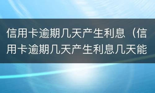 信用卡逾期几天产生利息（信用卡逾期几天产生利息几天能返回利息）