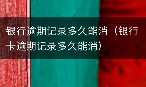 银行逾期记录多久能消（银行卡逾期记录多久能消）