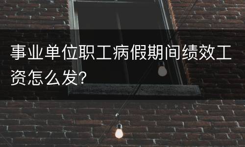 事业单位职工病假期间绩效工资怎么发？
