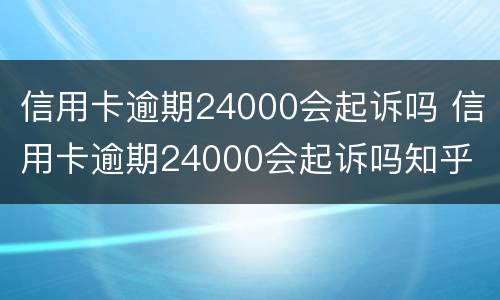 信用卡逾期24000会起诉吗 信用卡逾期24000会起诉吗知乎