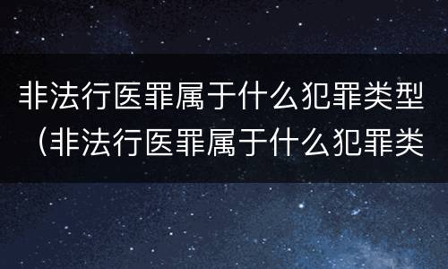 非法行医罪属于什么犯罪类型（非法行医罪属于什么犯罪类型的）