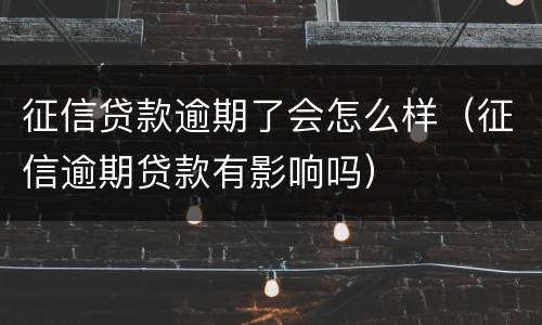 征信贷款逾期了会怎么样（征信逾期贷款有影响吗）