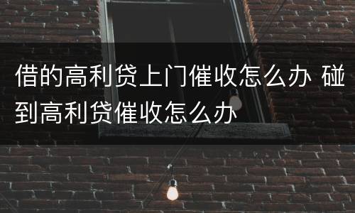 借的高利贷上门催收怎么办 碰到高利贷催收怎么办