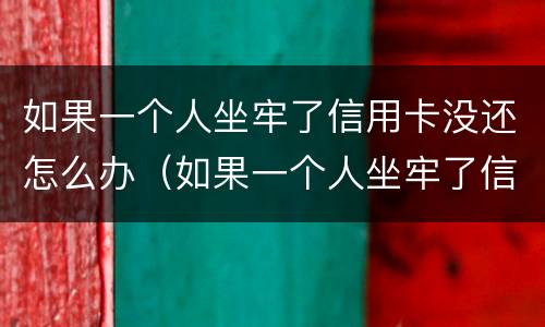 如果一个人坐牢了信用卡没还怎么办（如果一个人坐牢了信用卡没还怎么办呢）