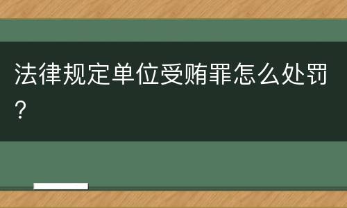 法律规定单位受贿罪怎么处罚?