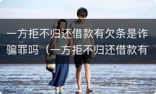 一方拒不归还借款有欠条是诈骗罪吗（一方拒不归还借款有欠条是诈骗罪吗怎么处理）
