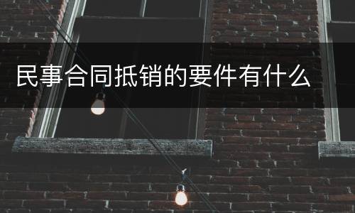 民事合同抵销的要件有什么