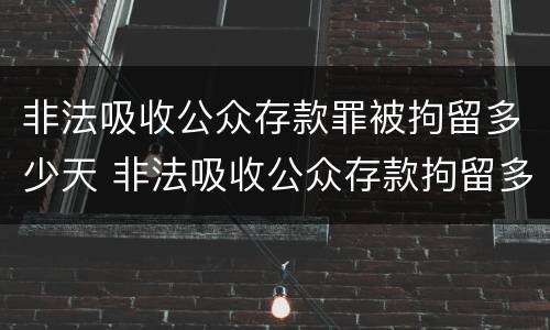 非法吸收公众存款罪被拘留多少天 非法吸收公众存款拘留多久