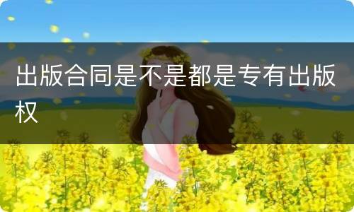 出版合同是不是都是专有出版权
