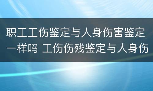 职工工伤鉴定与人身伤害鉴定一样吗 工伤伤残鉴定与人身伤害鉴定