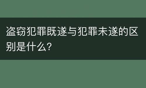 盗窃犯罪既遂与犯罪未遂的区别是什么？