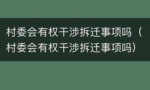 村委会有权干涉拆迁事项吗（村委会有权干涉拆迁事项吗）