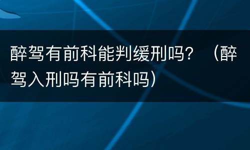 醉驾有前科能判缓刑吗？（醉驾入刑吗有前科吗）