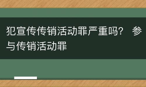 犯宣传传销活动罪严重吗？ 参与传销活动罪