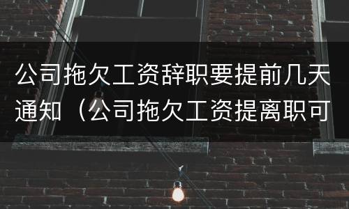 公司拖欠工资辞职要提前几天通知（公司拖欠工资提离职可以要求赔偿吗）