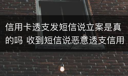 信用卡透支发短信说立案是真的吗 收到短信说恶意透支信用卡立案