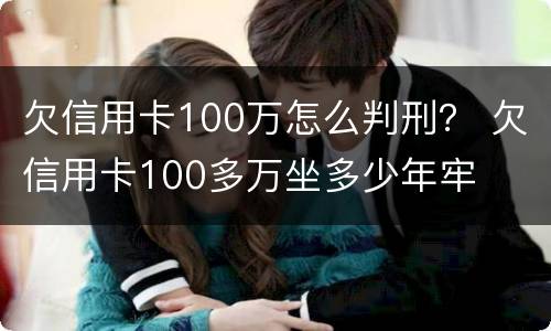 欠信用卡100万怎么判刑？ 欠信用卡100多万坐多少年牢
