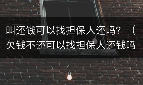 叫还钱可以找担保人还吗？（欠钱不还可以找担保人还钱吗）
