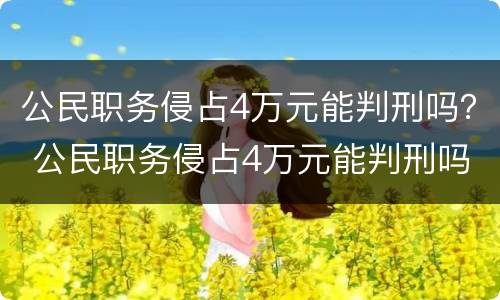 公民职务侵占4万元能判刑吗？ 公民职务侵占4万元能判刑吗多少年