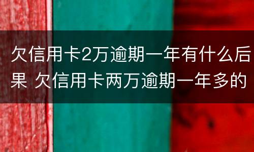 欠信用卡2万逾期一年有什么后果 欠信用卡两万逾期一年多的后果