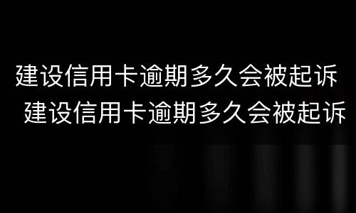 建设信用卡逾期多久会被起诉 建设信用卡逾期多久会被起诉不管会